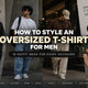 How to Style an Oversized T-Shirt for Men: 10 Outfit Ideas for Every Occasion